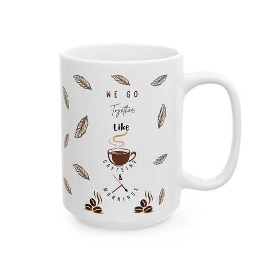 "We Go Together Like Caffeine and Mornings - Valentine's Mug"(11oz, 15oz)